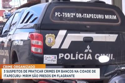 Itapecuru-Mirim: suspeitos são presos após praticar crimes em bancos